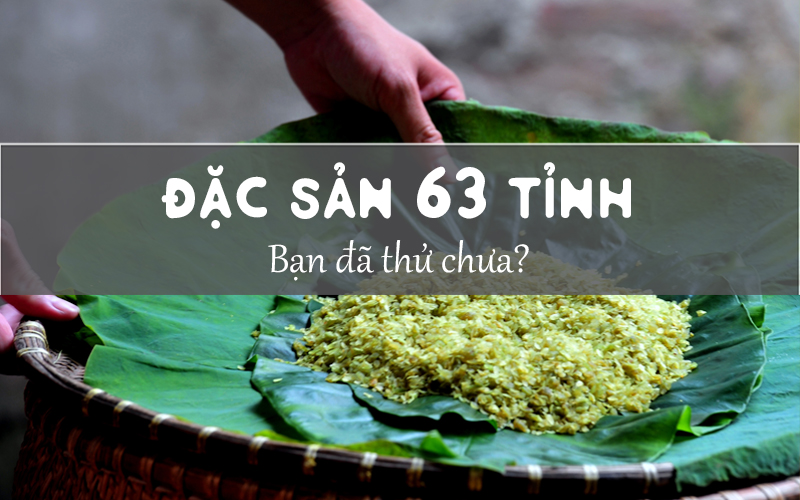 Các món ĐẶC SẢN của 63 tỉnh thành từ Bắc vào Nam, bạn đã thử hết chưa?